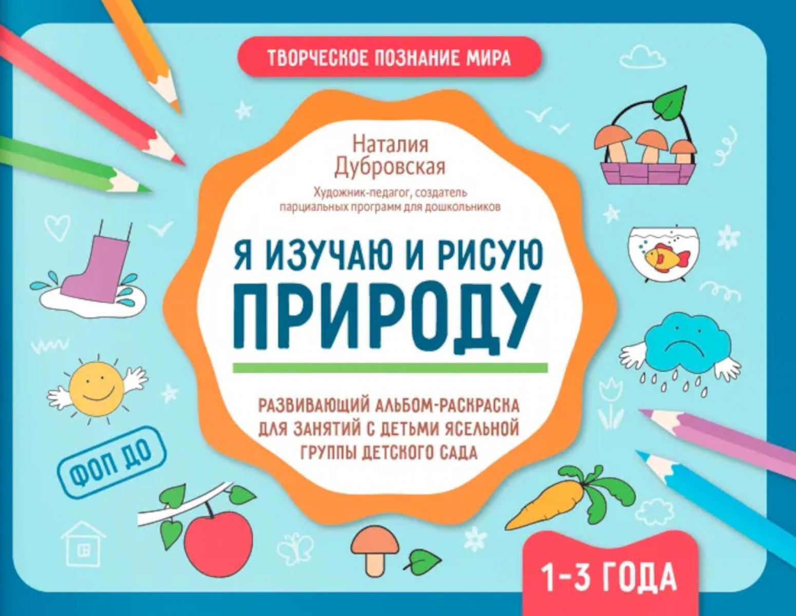 Я изучаю и рисую природу: развивающий альбом-раскраска для занятий с детьми ясельной группы детского сада: 1-3 года