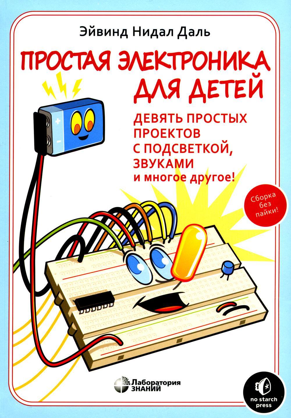 Простая электроника для детей. Девять простых проектов с подсветкой, звуком и многое другое. 2- е изд