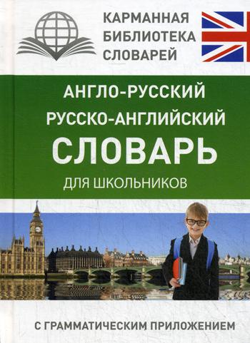 Англо-русский. Русско-английский словарь для школьников с грамматическим приложением