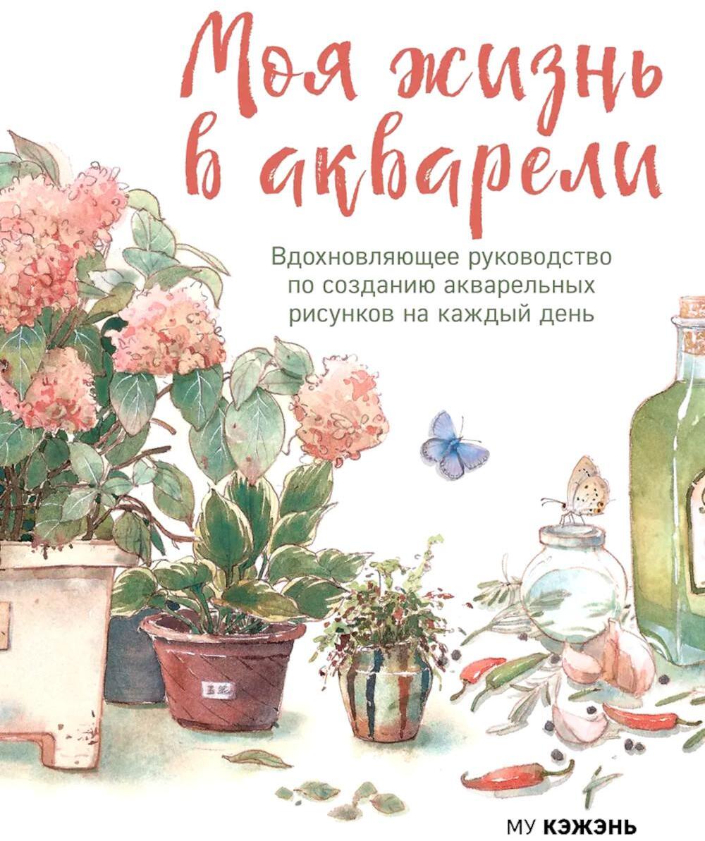 Моя жизнь в акварели. Вдохновляющее руководство по созданию акварельных рисунков на каждый день