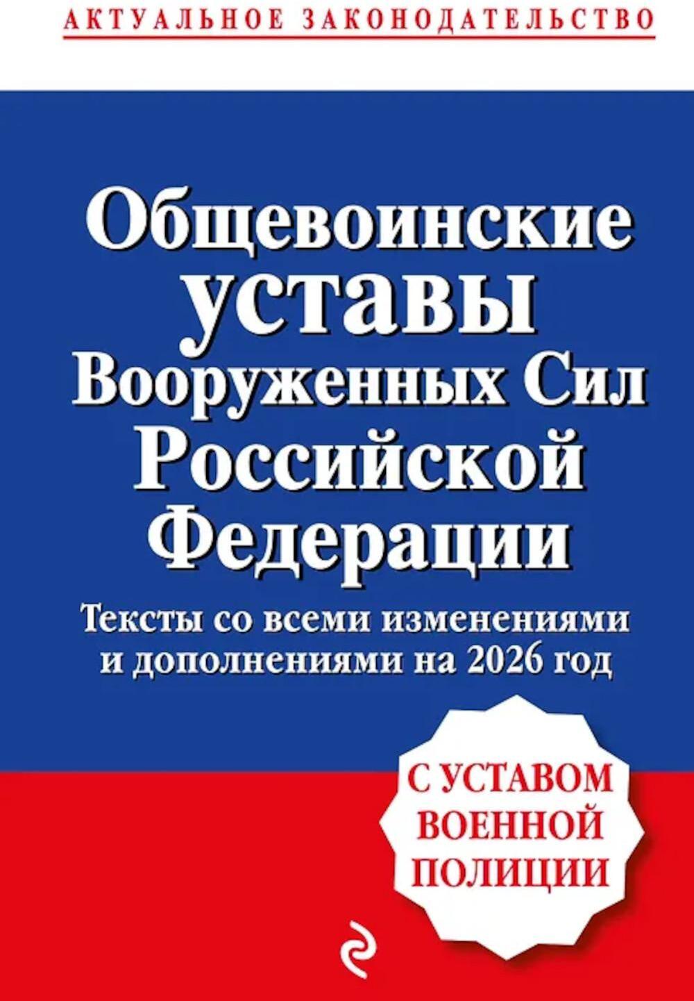 Общевоинские уставы Вооруженных сил Российской Федерации с Уставом военной полиции: тексты со всеми изм. и доп. на 2026 год