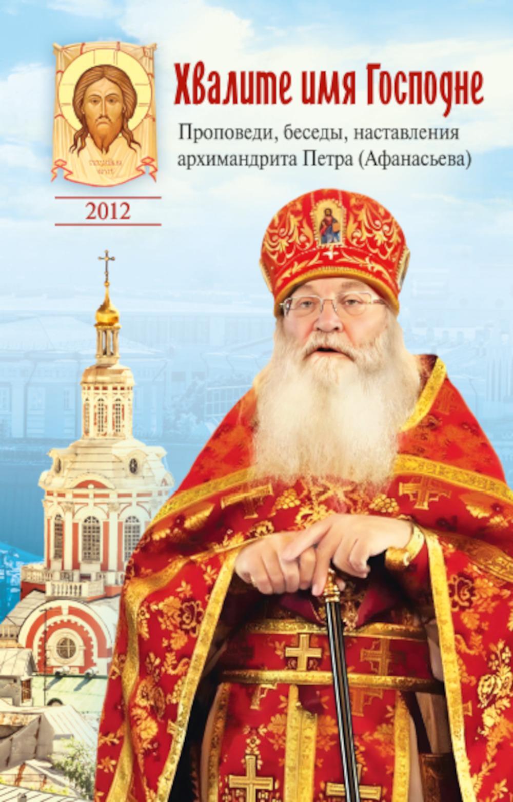 Хвалите имя Господне. Проповеди, беседы, наставления арх. Петра (Афанасьева): сборник