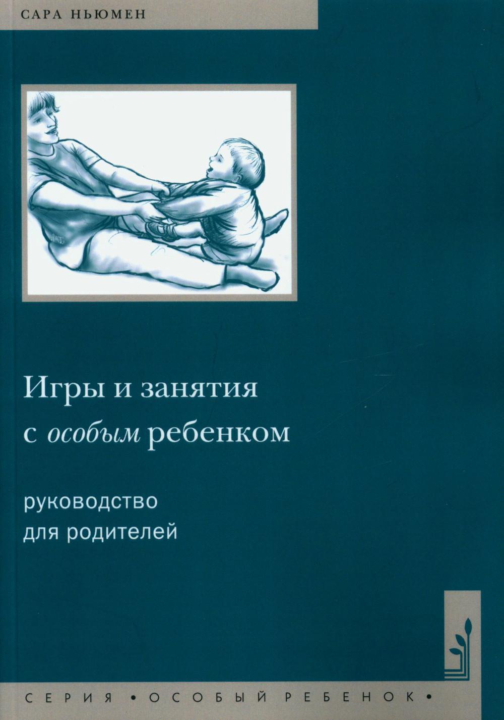 Игры и занятия с особым ребенком. Руководство для родителей