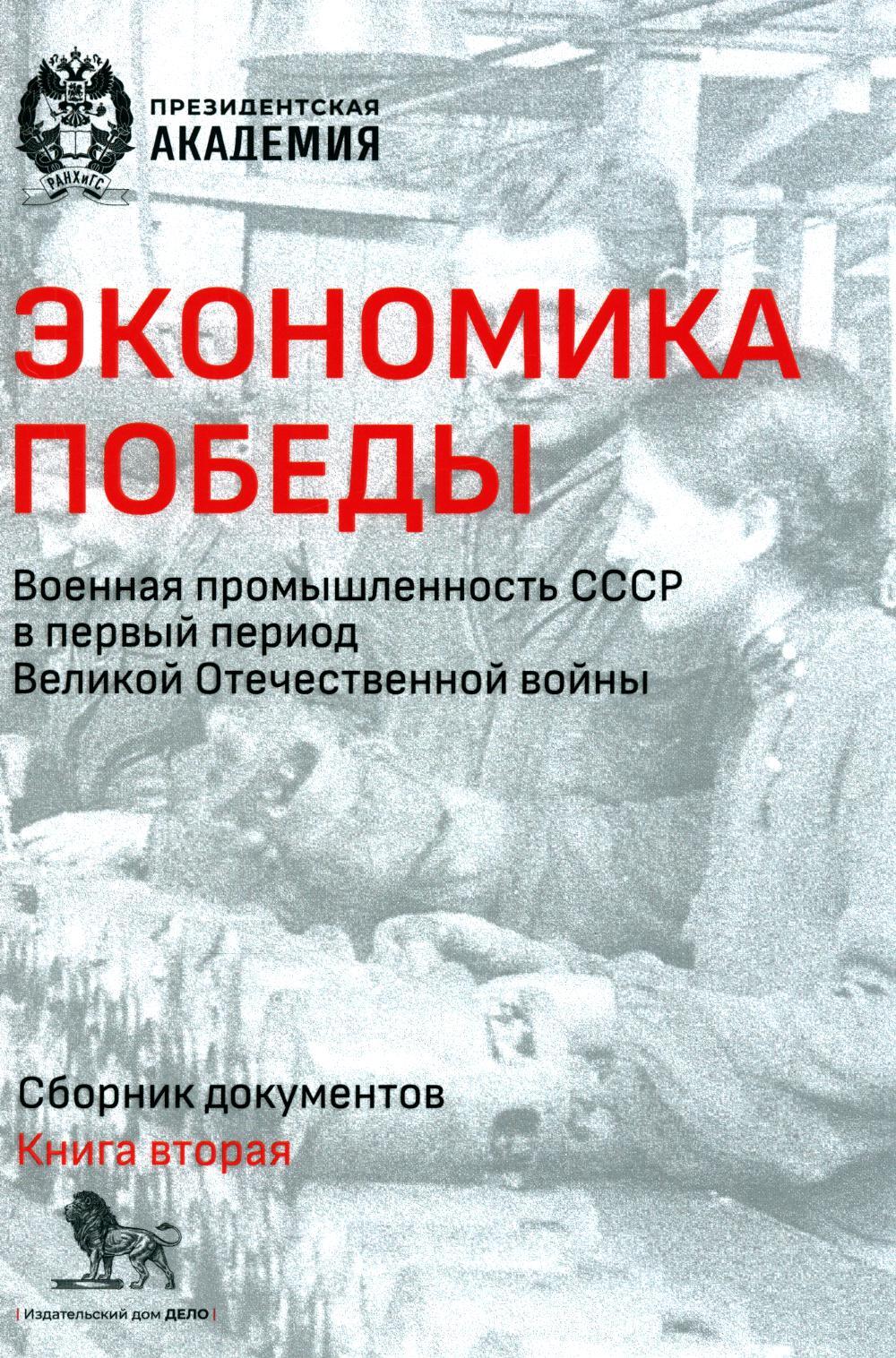 Экономика Победы. Военная промышленность СССР в первый период ВОВ: сборник документов. В 2 кн. Кн. 2