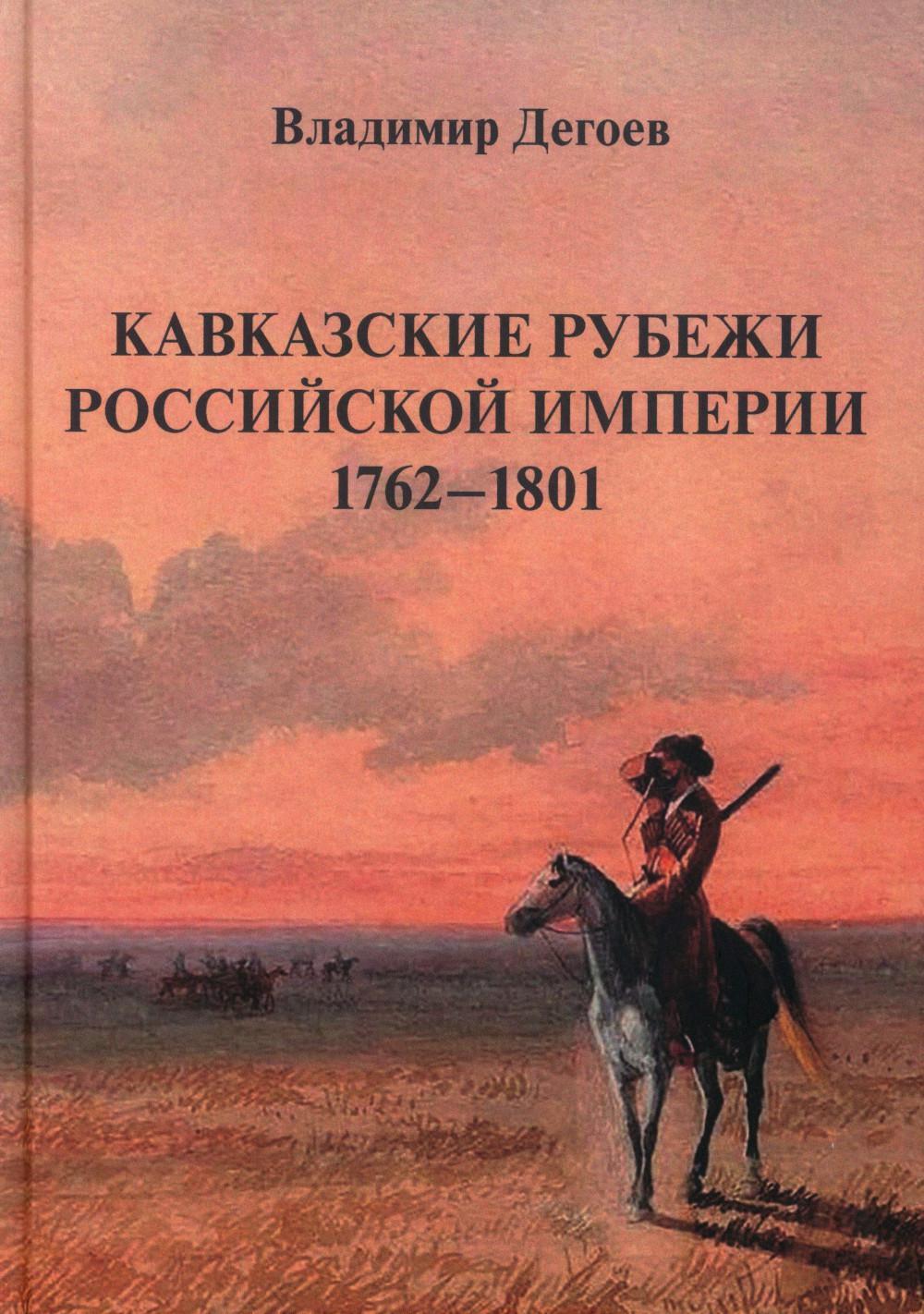 Кавказские рубежи Российской империи 1762 -1801: Исторические очерки