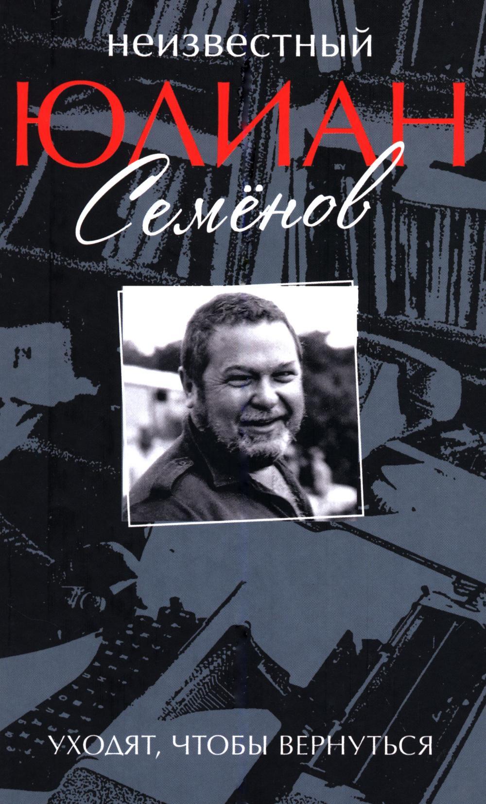 Неизвестный Юлиан Семенов. Уходят, чтобы вернуться