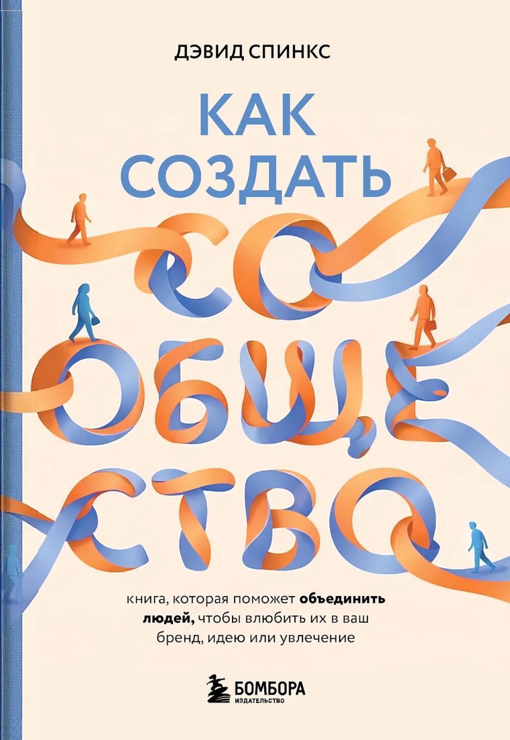 Как создать сообщество. Книга, которая поможет объединить людей, чтобы влюбить их в ваш бренд, идею или увлечение