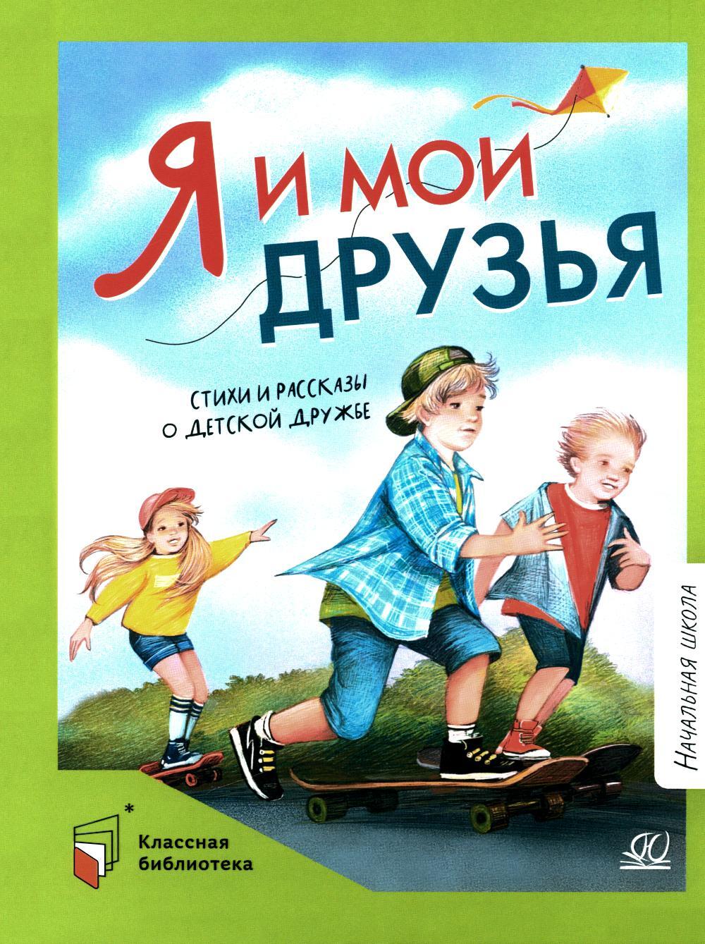 Я и мои друзья: стихи и рассказы о детской дружбе