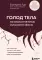 ГОЛОД ТЕЛА: психосоматика лишнего веса. Как перестать утешать себя едой и запрограммировать мозг на стройность