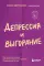Депрессия и выгорание. Как понять истинные причины плохого настроения и избавиться от них
