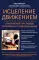 Исцеление движением: упражнения при любых проблемах с позвоночником
