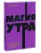 Магия утра. Как первый час дня определяет ваш успех. 2-е изд., испр.и доп