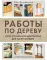 Работы по дереву. Курс столярного мастерства для начинающих