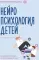 Нейропсихология детей от рождения до 10 лет. Развитие мозга и полезные игры