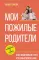 Мои пожилые родители. Как заботиться о тех, кто заботился о нас