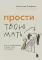 Прости твою мать. Книга-освобождение от вины, обид и ожиданий