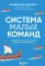 Система малых команд. Радикальный способ повысить эффективность бизнеса