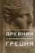 Древняя и эллинистическая Греция. История от истоков до времен Александра Македонского