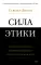 Сила этики. Искусство делать правильный выбор в нашем сложном мире
