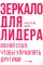 Зеркало для лидера. Меняй себя, чтобы управлять другими